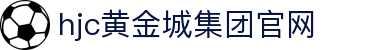HJC黄金城·(中国区)集团官方网站
